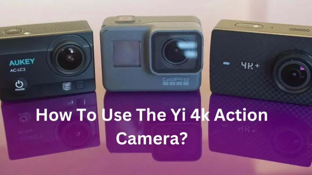 How To Use The Yi 4k Action Camera?